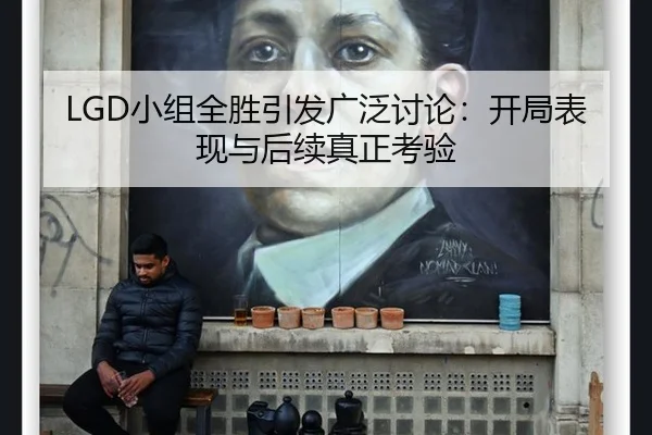 LGD小组全胜引发广泛讨论：开局表现与后续真正考验